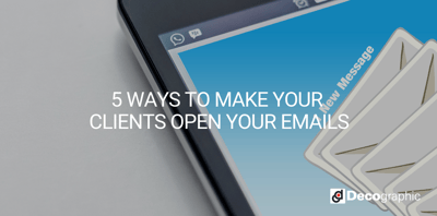 5 WAYS TO MAKE YOUR CLIENTS OPEN YOUR EMAILS
