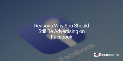 Reasons Why You Should Still Be Advertising on Facebook