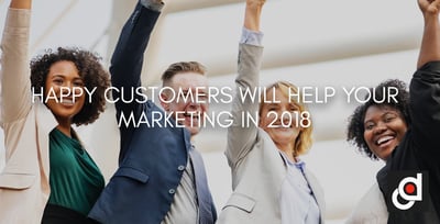 HAPPY CUSTOMERS WILL HELP YOUR MARKETING IN 2018