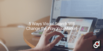 5 Ways Visual Search Will Change the Way You Market